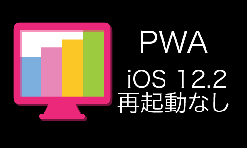 PWAがiOS 12.2で再起動（reload）してスタートURLに戻らなくなった！