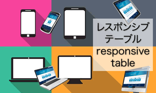 tableも重要なコンテンツ、デバイスに応じてレスポンシブWebデザインのtableを